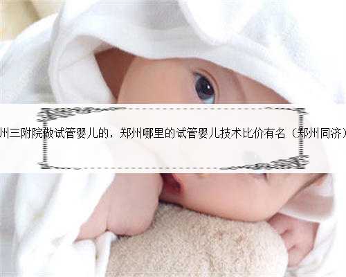 有没有在郑州三附院做试管婴儿的，郑州哪里的试管婴儿技术比价有名（郑州同